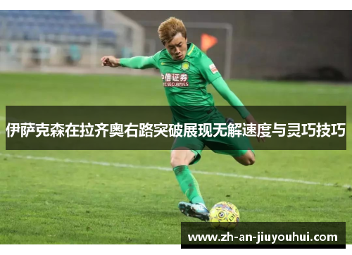 伊萨克森在拉齐奥右路突破展现无解速度与灵巧技巧 伊萨克森在拉齐奥右路突破展现无解速度与灵巧技巧